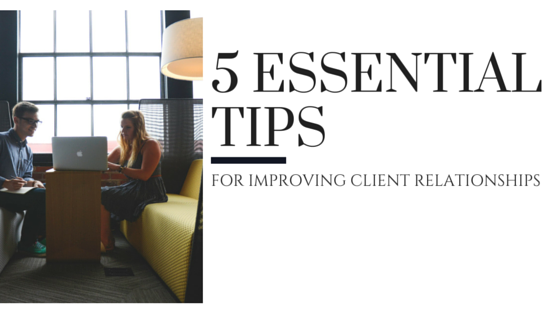 5 Essential Tips for Improving Your Client Relationships
