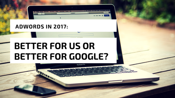 AdWords in 2017: Better for us or better for Google?