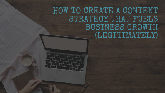 How to create a content strategy that fuels business growth (legitimately)