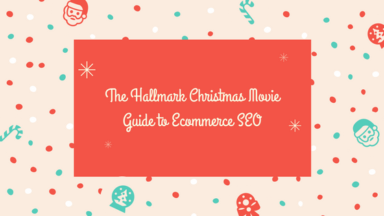 The Hallmark Christmas Movie Guide to Ecommerce SEO